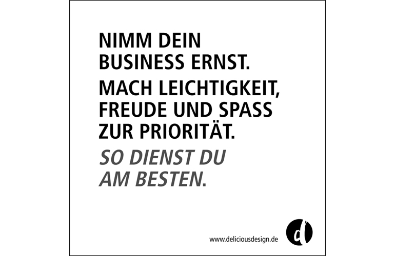 Nimm Dein Business ernst. Mach Leichtigkeit, Freude und Spass zur Priorität. So dienst Du am Besten.