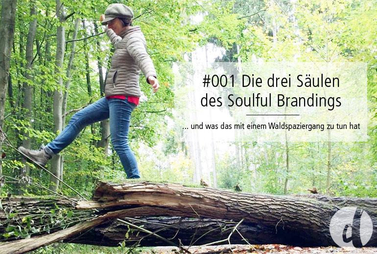 001 | Die drei Säulen des Soulful Brandings und was das mit einem Waldspaziergang zu tun hat