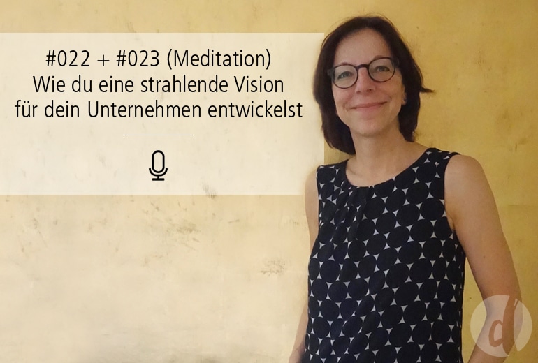 022 + 023 | Wie du eine strahlende Vision für dein Unternehmen entwickelst (mit Meditation)