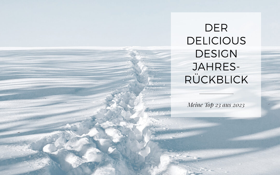 Delicious Design Jahresrückblick – Meine Top 23 aus 2023